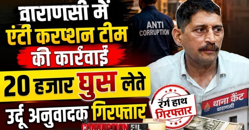 Anti Corruption Team : वाराणसी में 20 हजार रुपये की रिश्वत लेते कैंट थाने का उर्दू अनुवादक गिरफ्तार, एंटी करप्शन टीम की कार्रवाई